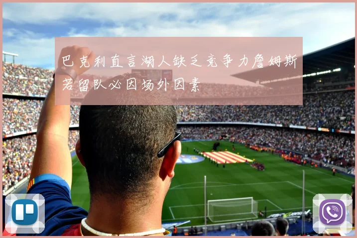 巴克利直言湖人缺乏竞争力詹姆斯若留队必因场外因素