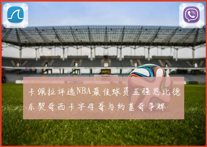 卡佩拉评选NBA最佳球员五强恩比德东契奇西卡字母哥与约基奇争辉