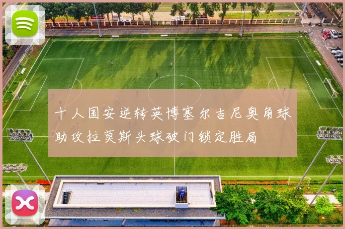 十人国安逆转英博塞尔吉尼奥角球助攻拉莫斯头球破门锁定胜局