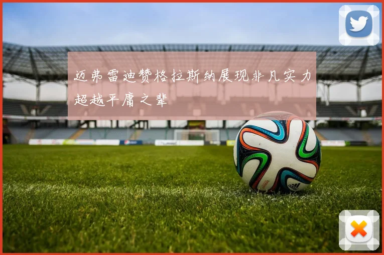 迈弗雷迪赞格拉斯纳展现非凡实力超越平庸之辈