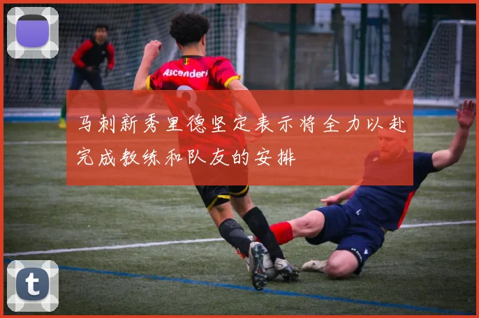 马刺新秀里德坚定表示将全力以赴完成教练和队友的安排