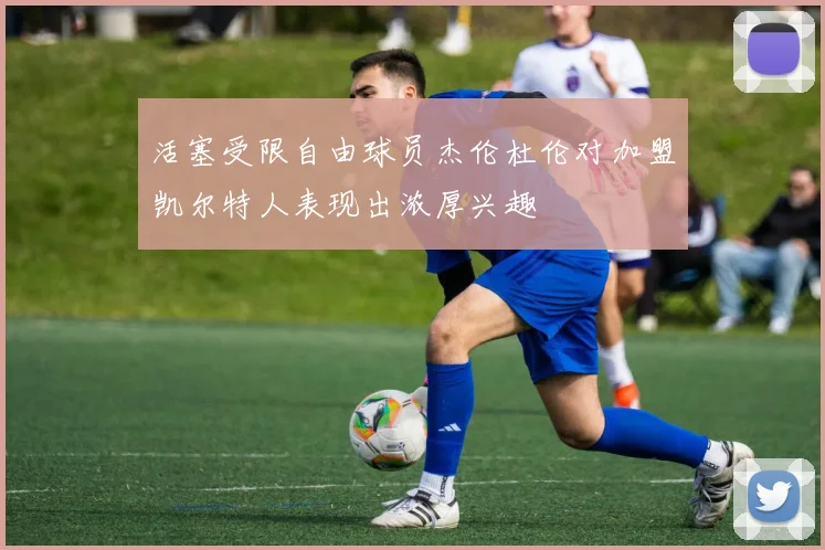 活塞受限自由球员杰伦杜伦对加盟凯尔特人表现出浓厚兴趣