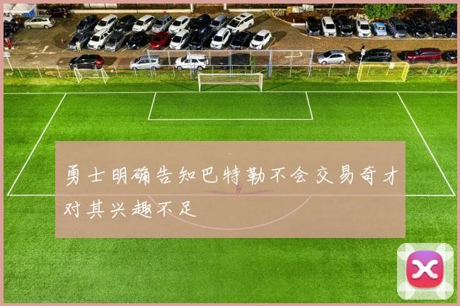勇士明确告知巴特勒不会交易奇才对其兴趣不足