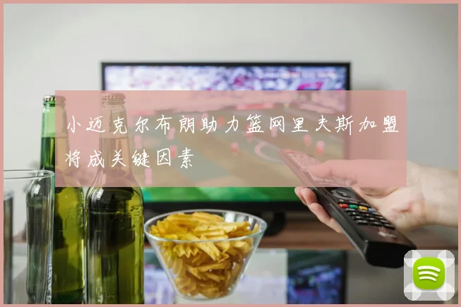 小迈克尔布朗助力篮网里夫斯加盟将成关键因素