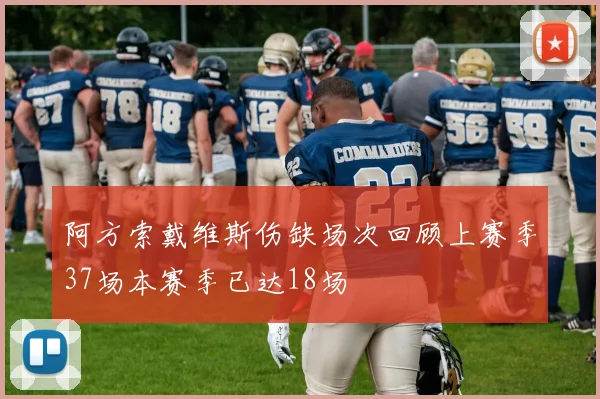 阿方索戴维斯伤缺场次回顾上赛季37场本赛季已达18场
