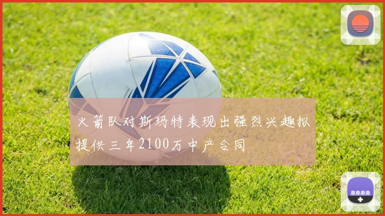 火箭队对斯玛特表现出强烈兴趣拟提供三年2100万中产合同